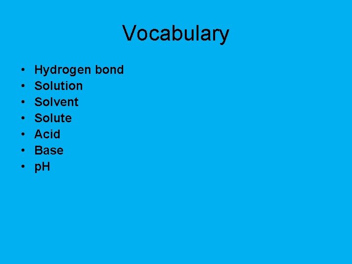 Vocabulary • • Hydrogen bond Solution Solvent Solute Acid Base p. H 