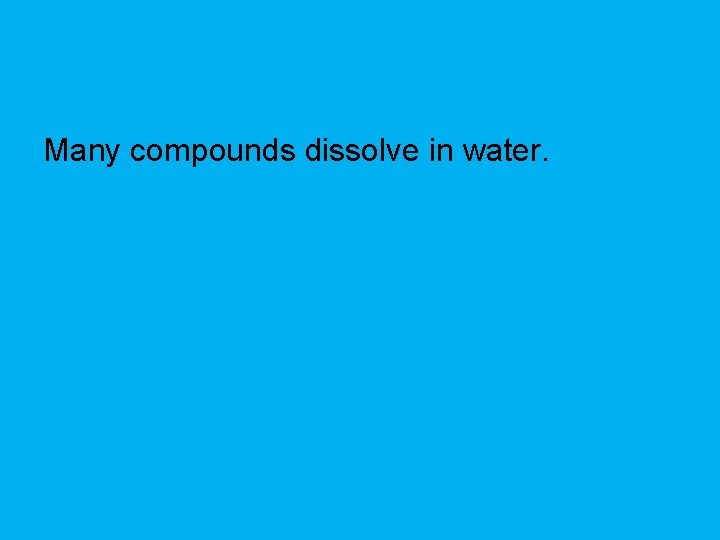 Many compounds dissolve in water. 
