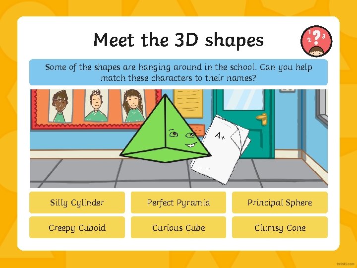 Meet the 3 D shapes Some of the shapes are hanging around in the