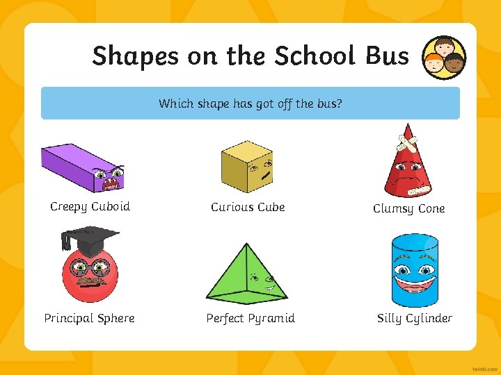 Shapes on the School Bus Which shape has got off the bus? Creepy Cuboid