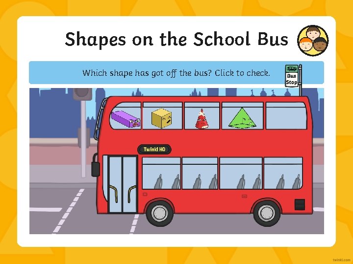 Shapes on the School Bus Which shape has got off the bus? Click to