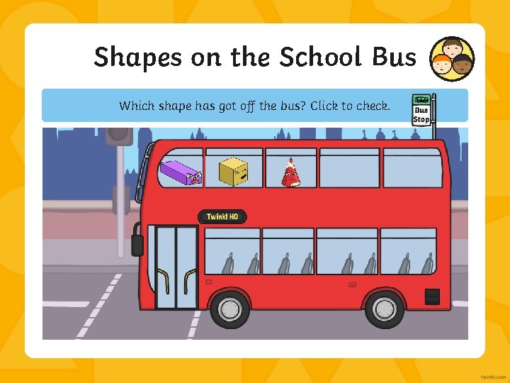 Shapes on the School Bus Which shape has got off the bus? Click to
