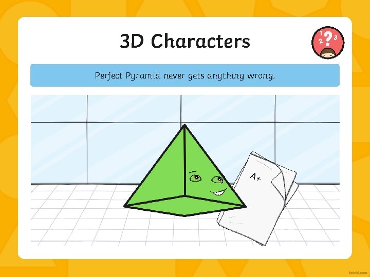 3 D Characters Perfect Pyramid never gets anything wrong. A+ 