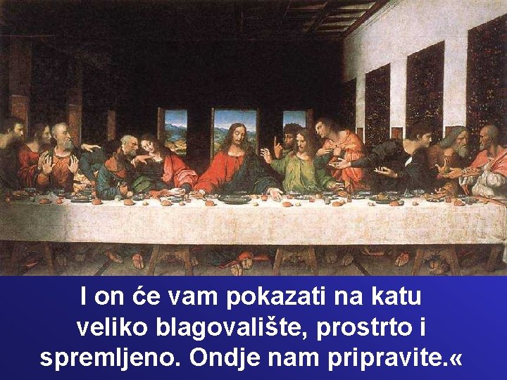 I on će vam pokazati na katu veliko blagovalište, prostrto i spremljeno. Ondje nam