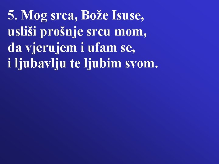 5. Mog srca, Bože Isuse, usliši prošnje srcu mom, da vjerujem i ufam se,