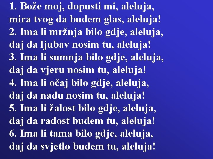 1. Bože moj, dopusti mi, aleluja, mira tvog da budem glas, aleluja! 2. Ima