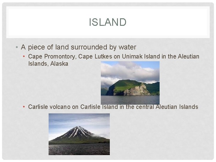 ISLAND • A piece of land surrounded by water • Cape Promontory, Cape Lutkes
