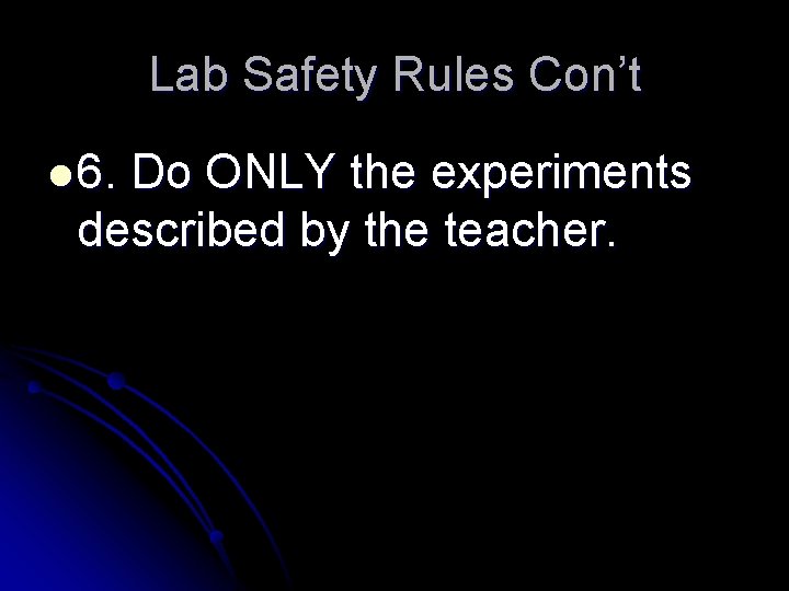 Lab Safety Rules Con’t l 6. Do ONLY the experiments described by the teacher.