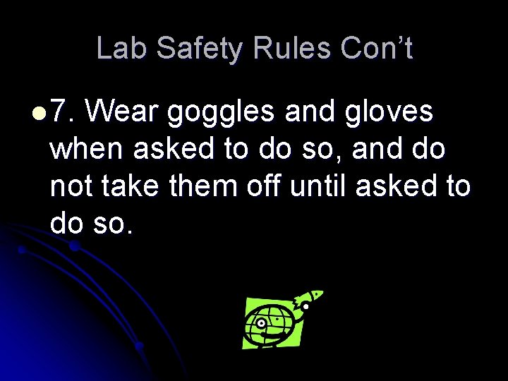 Lab Safety Rules Con’t l 7. Wear goggles and gloves when asked to do