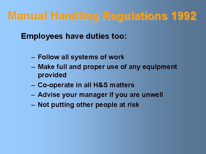 Manual Handling Regulations 1992 Employees have duties too: – Follow all systems of work