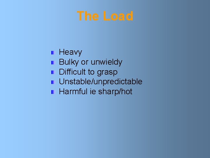 The Load Heavy Bulky or unwieldy Difficult to grasp Unstable/unpredictable Harmful ie sharp/hot 