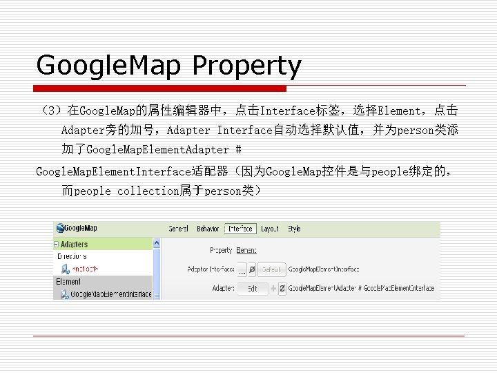 Google. Map Property （3）在Google. Map的属性编辑器中，点击Interface标签，选择Element，点击 Adapter旁的加号，Adapter Interface自动选择默认值，并为person类添 加了Google. Map. Element. Adapter # Google. Map.