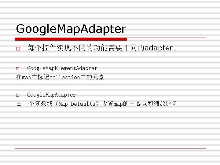 Google. Map. Adapter o 每个控件实现不同的功能需要不同的adapter。 Google. Map. Element. Adapter 在map中标记collection中的元素 o Google. Map. Adapter