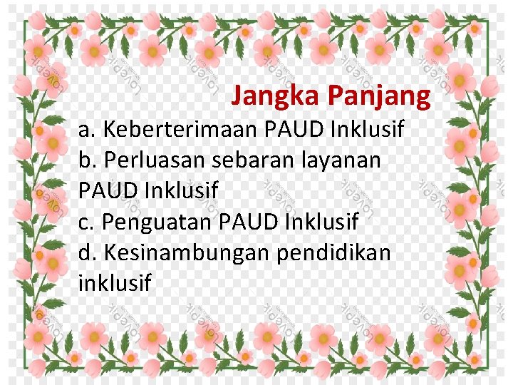 Jangka Panjang a. Keberterimaan PAUD Inklusif b. Perluasan sebaran layanan PAUD Inklusif c. Penguatan