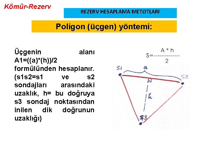 Kömür-Rezerv REZERV HESAPLAMA METOTLARI Poligon (üçgen) yöntemi: Üçgenin alanı A 1=((a)*(h))/2 formülünden hesaplanır. (s