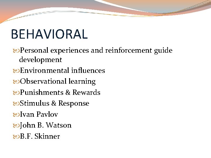 BEHAVIORAL Personal experiences and reinforcement guide development Environmental influences Observational learning Punishments & Rewards