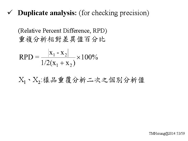 ü Duplicate analysis: (for checking precision) (Relative Percent Difference, RPD) 重複分析相對差異值百分比 Xl、X 2: 樣品重覆分析二次之個別分析值
