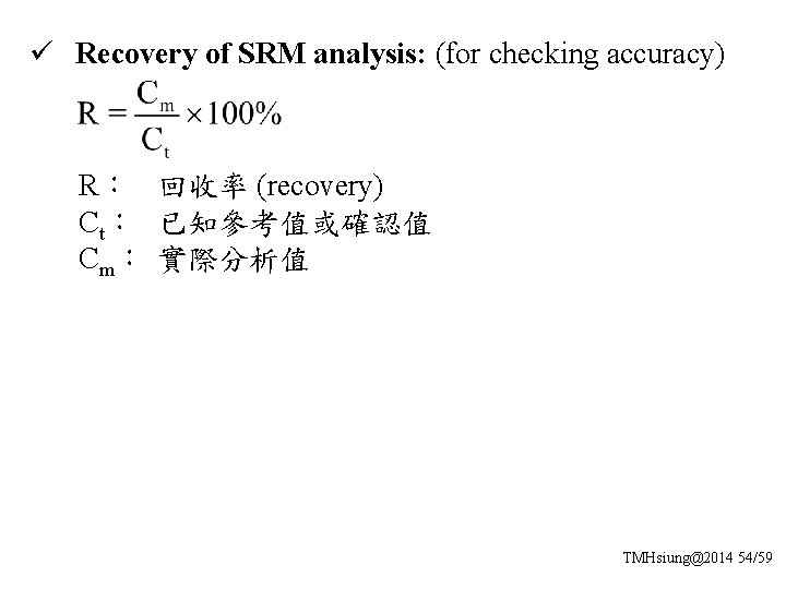 ü Recovery of SRM analysis: (for checking accuracy) R： 回收率 (recovery) Ct： 已知參考值或確認值 Cm：