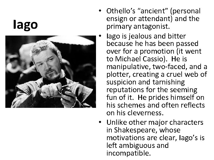 Iago • Othello’s “ancient” (personal ensign or attendant) and the primary antagonist. • Iago