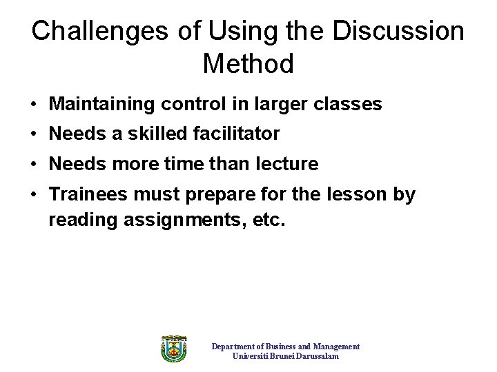 Challenges of Using the Discussion Method • Maintaining control in larger classes • Needs