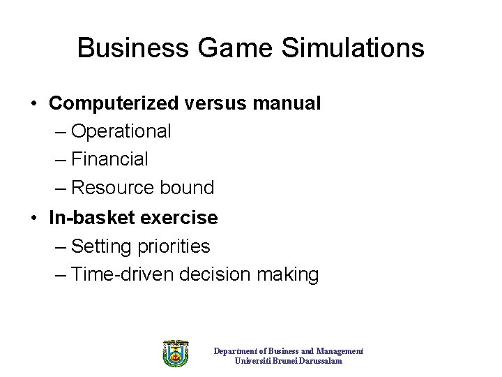 Business Game Simulations • Computerized versus manual – Operational – Financial – Resource bound