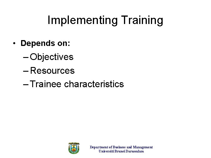 Implementing Training • Depends on: – Objectives – Resources – Trainee characteristics Department of