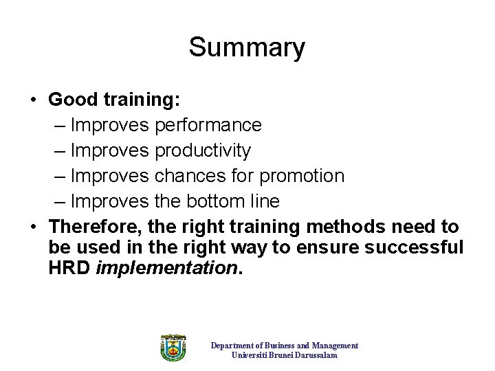 Summary • Good training: – Improves performance – Improves productivity – Improves chances for