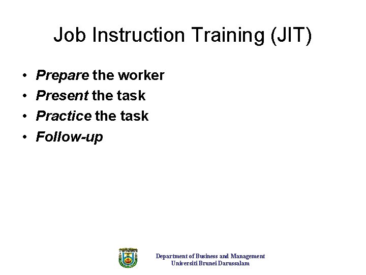 Job Instruction Training (JIT) • • Prepare the worker Present the task Practice the