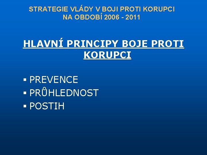 STRATEGIE VLÁDY V BOJI PROTI KORUPCI NA OBDOBÍ 2006 - 2011 HLAVNÍ PRINCIPY BOJE