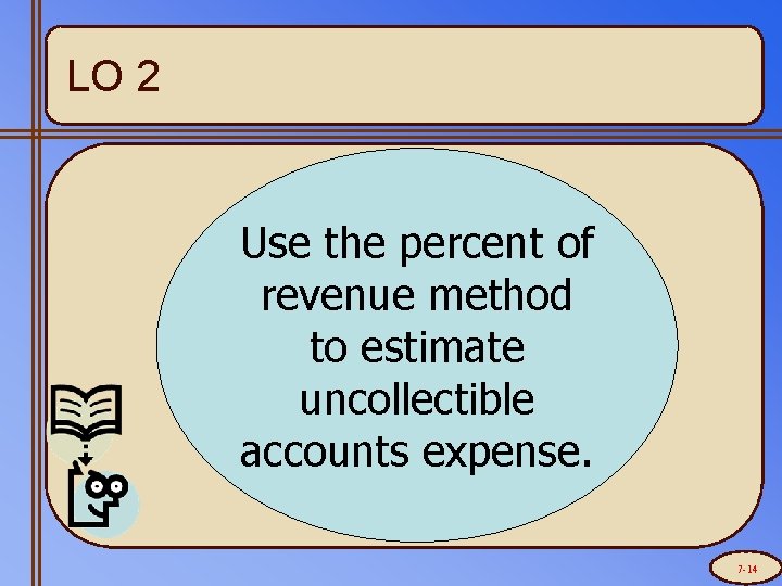 LO 2 Use the percent of revenue method to estimate uncollectible accounts expense. 7