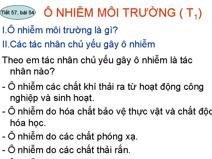 Tiết 57, bài 54 Ô NHIỄM MÔI TRƯỜNG ( T 1) I. Ô nhiễm