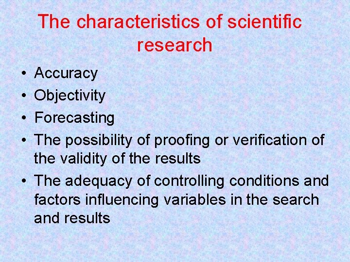 The characteristics of scientific research • • Accuracy Objectivity Forecasting The possibility of proofing