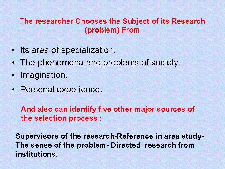 The researcher Chooses the Subject of its Research (problem) From • Its area of