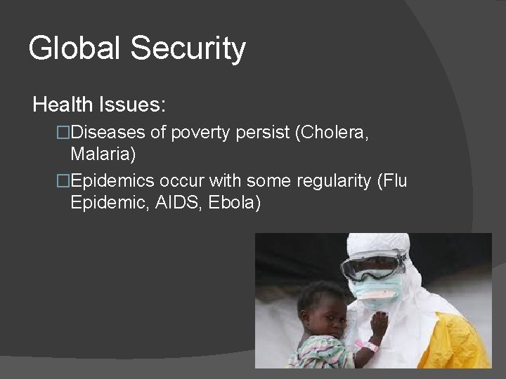 Global Security Health Issues: �Diseases of poverty persist (Cholera, Malaria) �Epidemics occur with some
