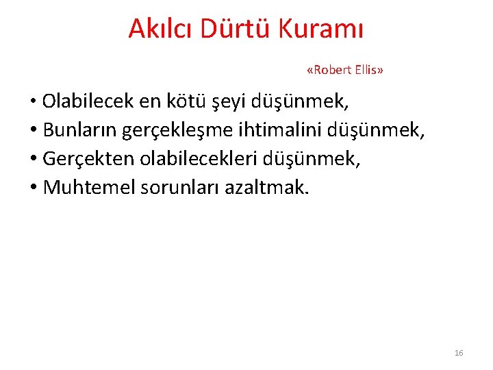 Akılcı Dürtü Kuramı «Robert Ellis» • Olabilecek en kötü şeyi düşünmek, • Bunların gerçekleşme