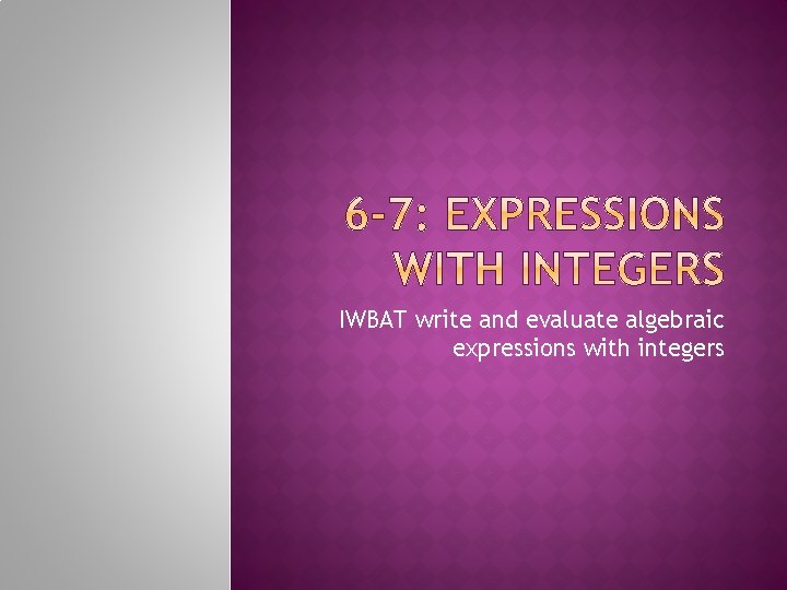 IWBAT write and evaluate algebraic expressions with integers 