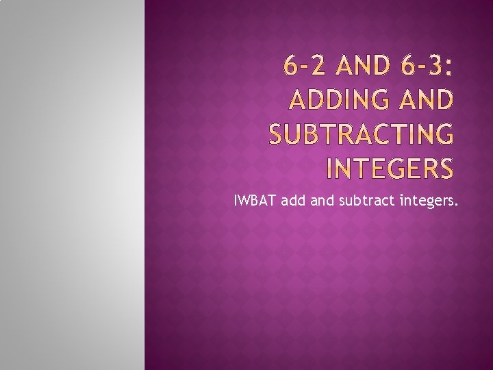 IWBAT add and subtract integers. 