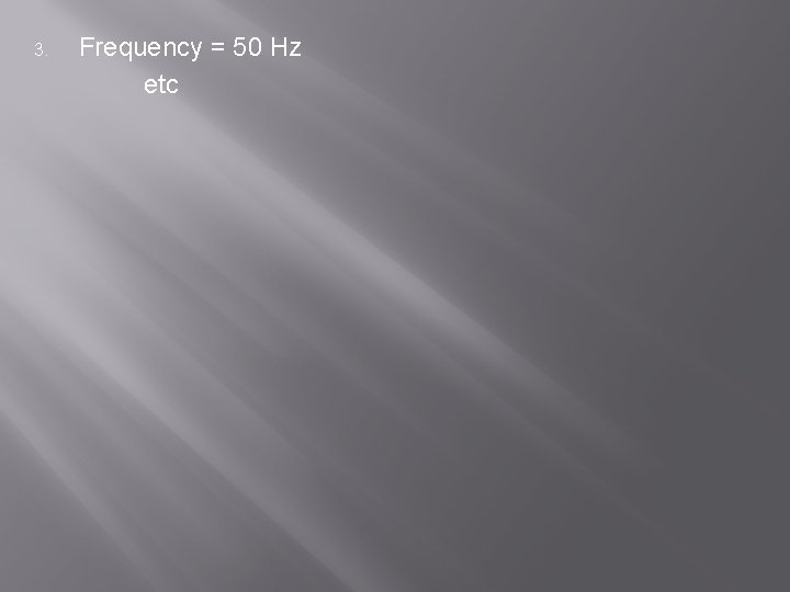 3. Frequency = 50 Hz etc 3. Frequency = 50 Hz etc