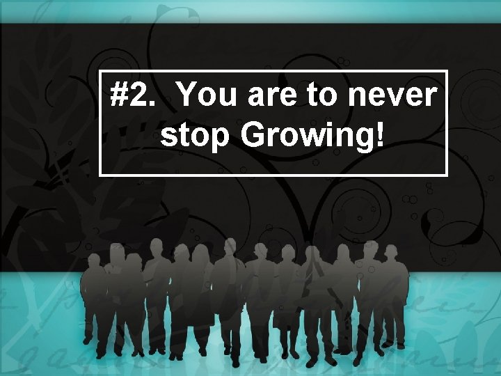 #2. You are to never stop Growing! 