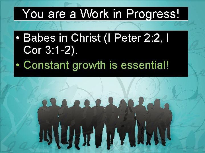 You are a Work in Progress! • Babes in Christ (I Peter 2: 2,