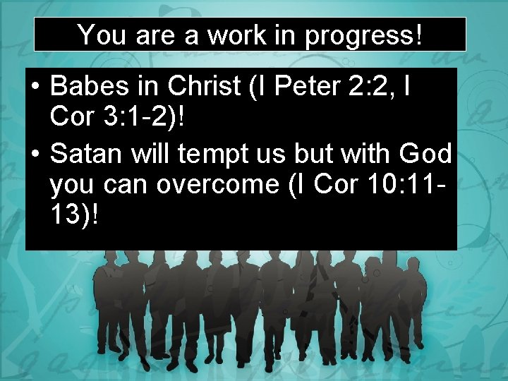 You are a work in progress! • Babes in Christ (I Peter 2: 2,