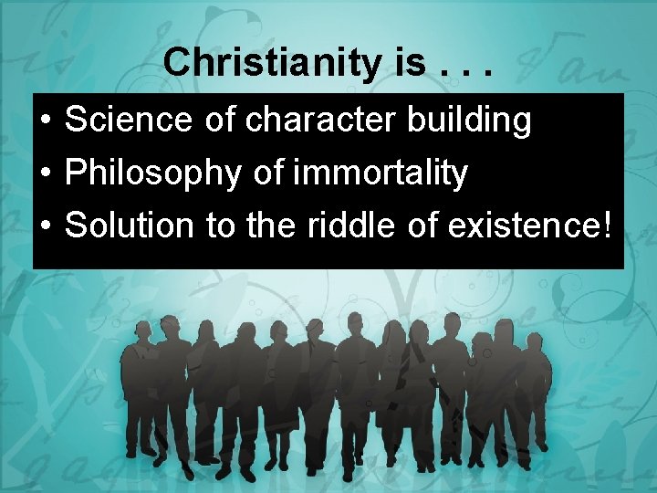 Christianity is. . . • Science of character building • Philosophy of immortality •
