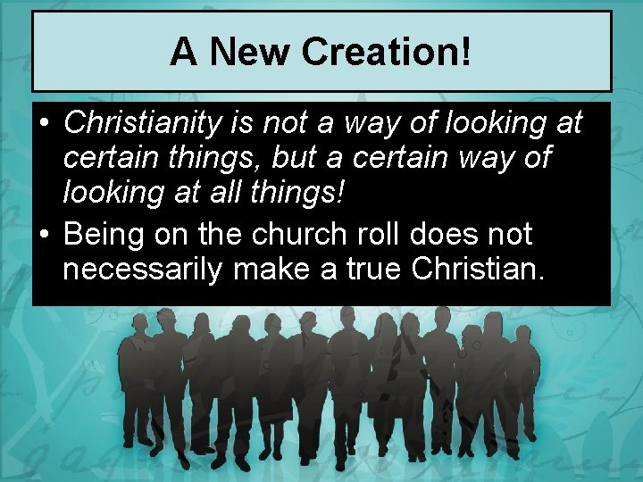 A New Creation! • Christianity is not a way of looking at certain things,