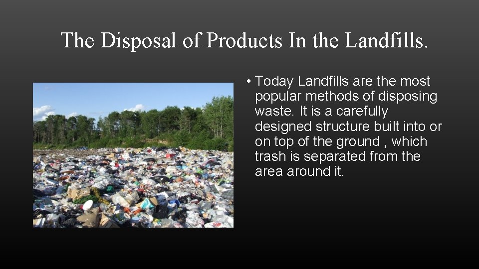 The Disposal of Products In the Landfills. • Today Landfills are the most popular