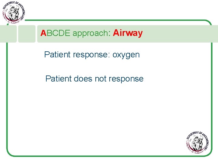 ABCDE approach: Airway Patient response: oxygen Patient does not response 