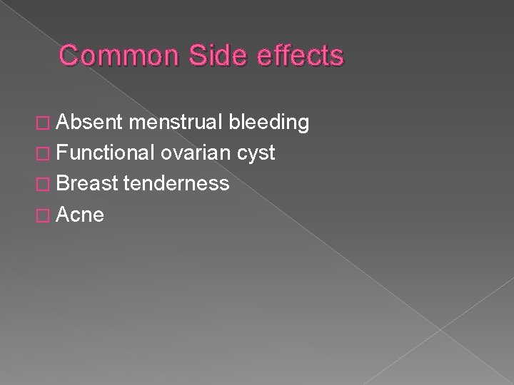 Common Side effects � Absent menstrual bleeding � Functional ovarian cyst � Breast tenderness