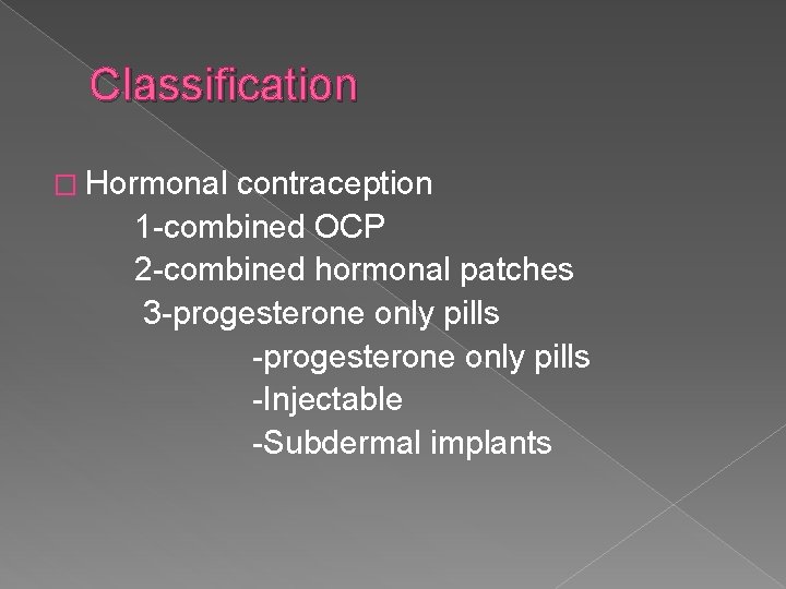 Classification � Hormonal contraception 1 -combined OCP 2 -combined hormonal patches 3 -progesterone only