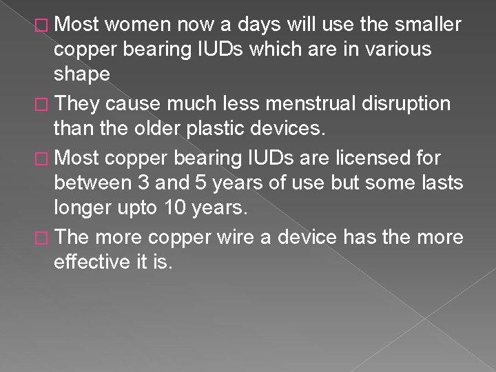 � Most women now a days will use the smaller copper bearing IUDs which