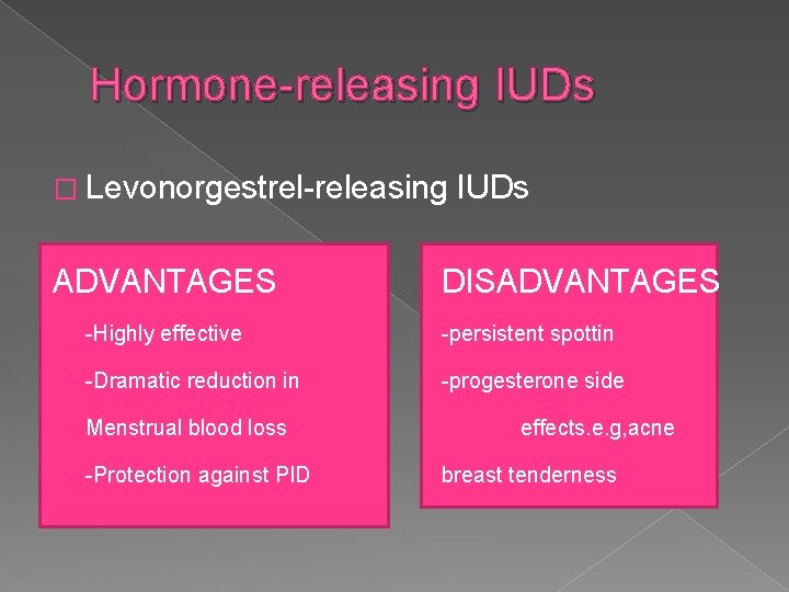 Hormone-releasing IUDs � Levonorgestrel-releasing ADVANTAGES IUDs DISADVANTAGES � -Highly effective -persistent spottin � -Dramatic