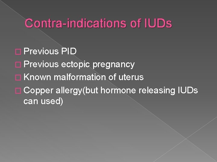 Contra-indications of IUDs � Previous PID � Previous ectopic pregnancy � Known malformation of